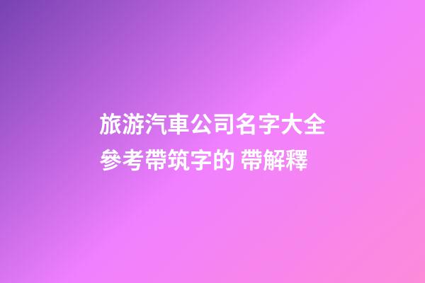 旅游汽車公司名字大全參考帶筑字的 帶解釋-第1張-公司起名-玄機(jī)派